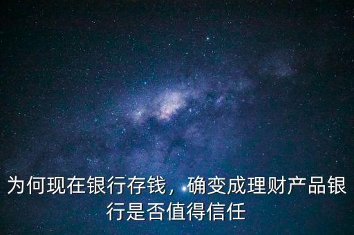 為何現(xiàn)在銀行存錢，確變成理財產(chǎn)品銀行是否值得信任