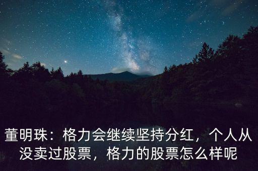 董明珠：格力會繼續(xù)堅持分紅，個人從沒賣過股票，格力的股票怎么樣呢