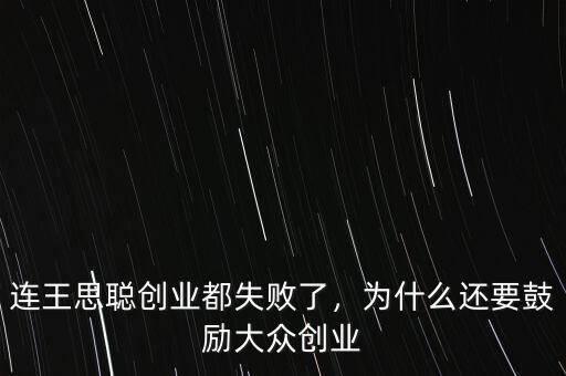 連王思聰創(chuàng)業(yè)都失敗了，為什么還要鼓勵大眾創(chuàng)業(yè)
