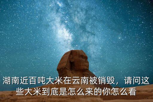 湖南近百噸大米在云南被銷毀，請問這些大米到底是怎么來的你怎么看