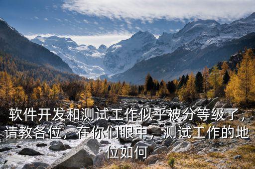 軟件開(kāi)發(fā)和測(cè)試工作似乎被分等級(jí)了，請(qǐng)教各位，在你們眼中，測(cè)試工作的地位如何