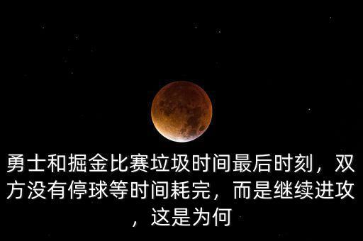 勇士和掘金比賽垃圾時間最后時刻，雙方?jīng)]有停球等時間耗完，而是繼續(xù)進攻，這是為何