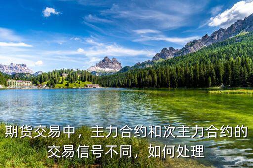期貨交易中，主力合約和次主力合約的交易信號(hào)不同，如何處理