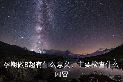 孕期做B超有什么意義，主要檢查什么內(nèi)容