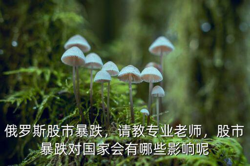 俄羅斯股市暴跌，請(qǐng)教專業(yè)老師，股市暴跌對(duì)國家會(huì)有哪些影響呢