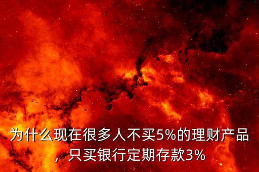 為什么現(xiàn)在很多人不買5%的理財產(chǎn)品，只買銀行定期存款3%