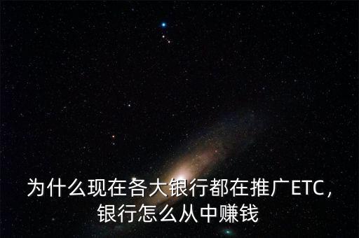 為什么現(xiàn)在各大銀行都在推廣ETC，銀行怎么從中賺錢(qián)