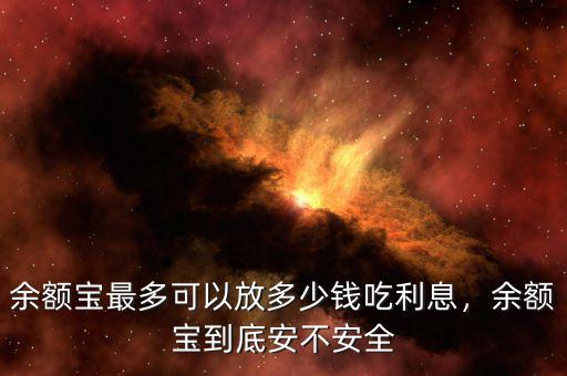 余額寶最多可以放多少錢吃利息，余額寶到底安不安全