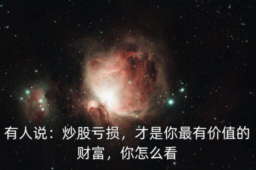 有人說：炒股虧損，才是你最有價(jià)值的財(cái)富，你怎么看