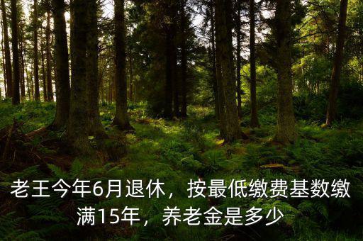 老王今年6月退休，按最低繳費(fèi)基數(shù)繳滿15年，養(yǎng)老金是多少