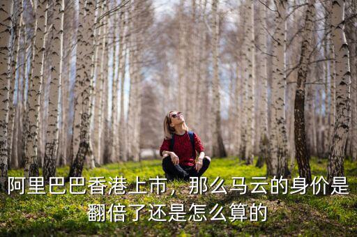 阿里巴巴香港上市，那么馬云的身價(jià)是翻倍了還是怎么算的
