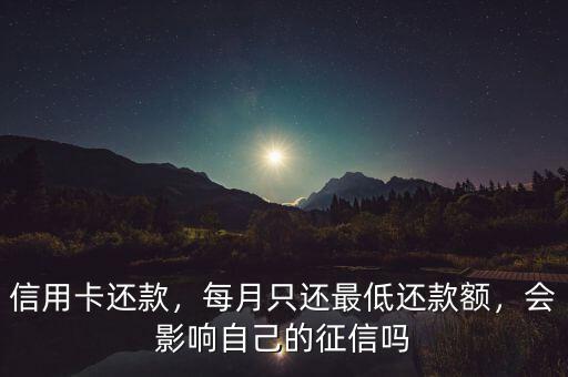 信用卡還款，每月只還最低還款額，會(huì)影響自己的征信嗎