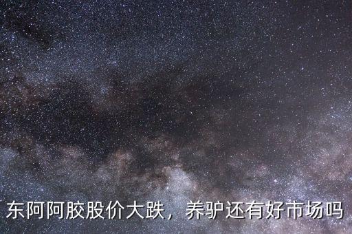 東阿阿膠股價大跌，養(yǎng)驢還有好市場嗎