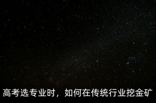 高考選專業(yè)時(shí)，如何在傳統(tǒng)行業(yè)挖金礦