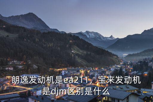 朗逸發(fā)動(dòng)機(jī)是ea211，寶來(lái)發(fā)動(dòng)機(jī)是djm區(qū)別是什么