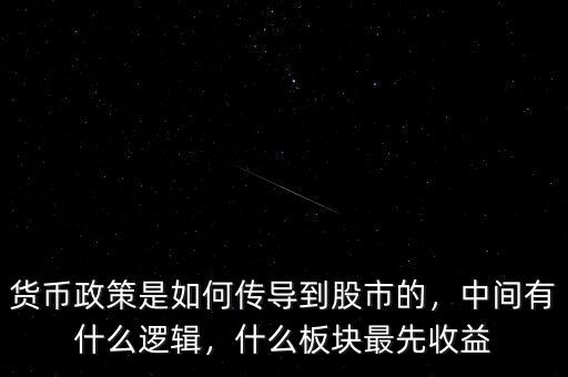 貨幣政策是如何傳導到股市的，中間有什么邏輯，什么板塊最先收益
