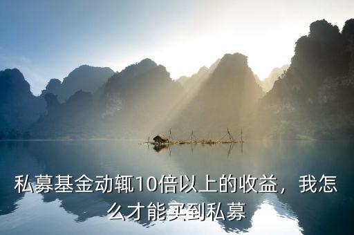 私募基金動輒10倍以上的收益，我怎么才能買到私募