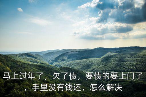 馬上過(guò)年了，欠了債，要債的要上門(mén)了，手里沒(méi)有錢(qián)還，怎么解決