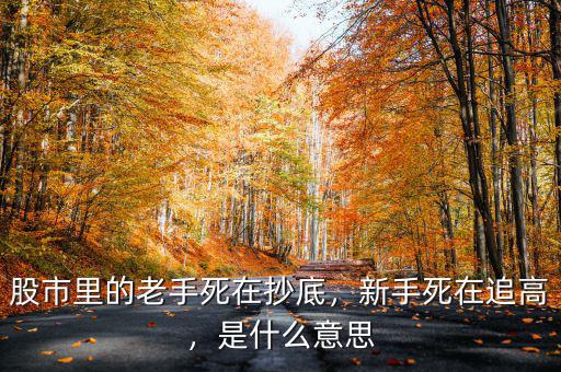 股市里的老手死在抄底，新手死在追高，是什么意思