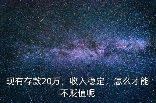 現(xiàn)有存款20萬，收入穩(wěn)定，怎么才能不貶值呢