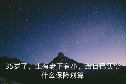 35歲了，上有老下有小，給自己買份什么保險劃算