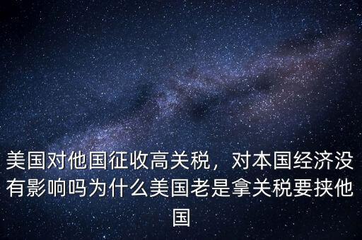 美國對他國征收高關稅，對本國經濟沒有影響嗎為什么美國老是拿關稅要挾他國