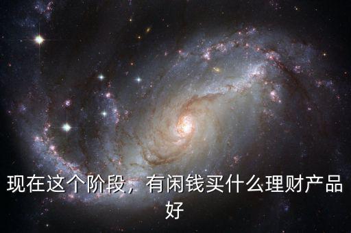 現(xiàn)在這個階段，有閑錢買什么理財產品好