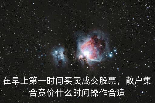 在早上第一時(shí)間買(mǎi)賣(mài)成交股票，散戶集合競(jìng)價(jià)什么時(shí)間操作合適