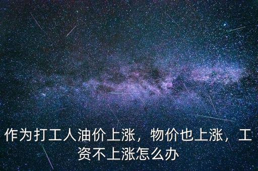 作為打工人油價(jià)上漲，物價(jià)也上漲，工資不上漲怎么辦