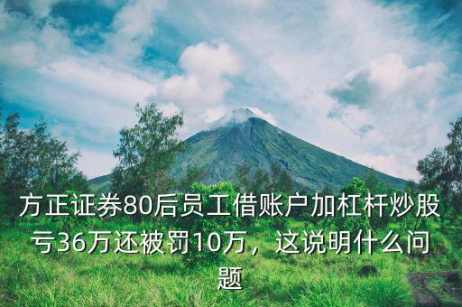 方正證券80后員工借賬戶加杠桿炒股虧36萬還被罰10萬，這說明什么問題