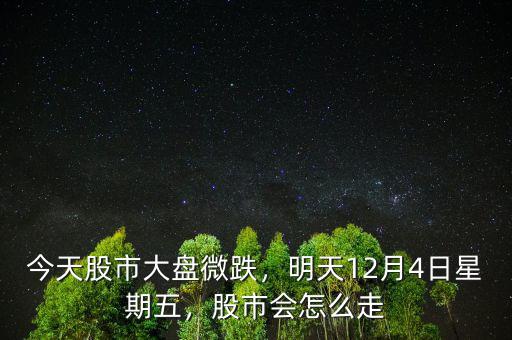 今天股市大盤微跌，明天12月4日星期五，股市會(huì)怎么走