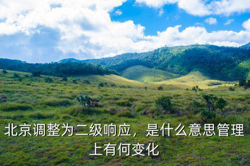 北京調(diào)整為二級(jí)響應(yīng)，是什么意思管理上有何變化