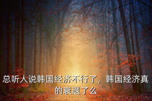 總聽人說韓國經(jīng)濟不行了，韓國經(jīng)濟真的衰退了么