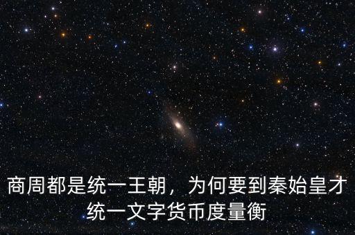 商周都是統(tǒng)一王朝，為何要到秦始皇才統(tǒng)一文字貨幣度量衡