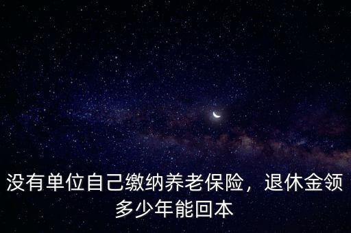 沒有單位自己繳納養(yǎng)老保險(xiǎn)，退休金領(lǐng)多少年能回本