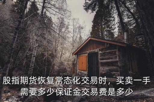 股指期貨恢復(fù)常態(tài)化交易時(shí)，買賣一手需要多少保證金交易費(fèi)是多少