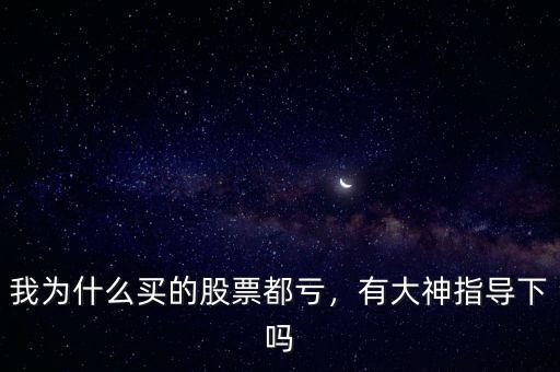 我為什么買的股票都虧，有大神指導(dǎo)下嗎