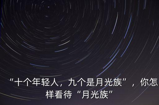 “十個年輕人，九個是月光族”，你怎樣看待“月光族”