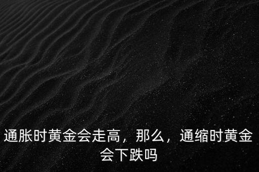 通脹時(shí)黃金會(huì)走高，那么，通縮時(shí)黃金會(huì)下跌嗎