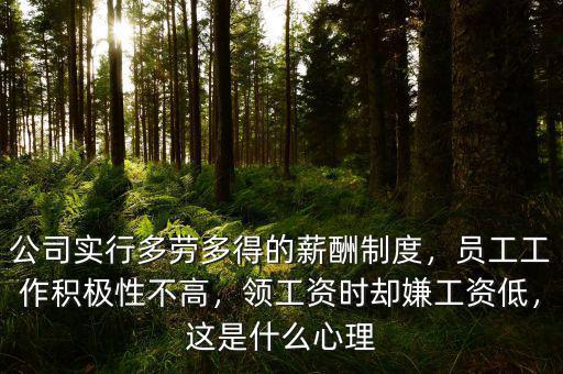 公司實行多勞多得的薪酬制度，員工工作積極性不高，領(lǐng)工資時卻嫌工資低，這是什么心理