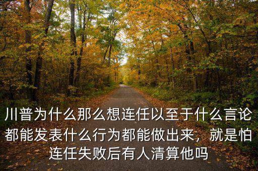 川普為什么那么想連任以至于什么言論都能發(fā)表什么行為都能做出來(lái)，就是怕連任失敗后有人清算他嗎