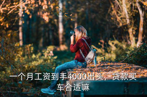 一個(gè)月工資到手4000出頭，貸款買車合適嘛
