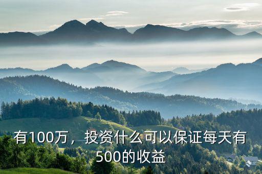 有100萬，投資什么可以保證每天有500的收益