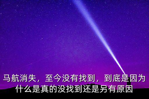 馬航消失，至今沒有找到，到底是因?yàn)槭裁词钦娴臎]找到還是另有原因
