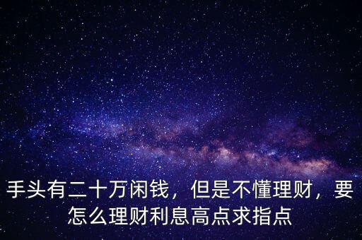 手頭有二十萬(wàn)閑錢，但是不懂理財(cái)，要怎么理財(cái)利息高點(diǎn)求指點(diǎn)