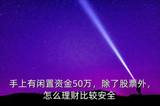 手上有閑置資金50萬，除了股票外，怎么理財比較安全