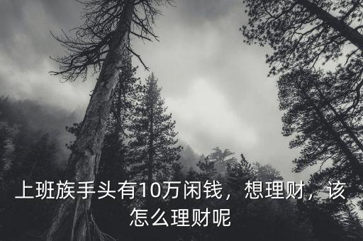 上班族手頭有10萬閑錢，想理財，該怎么理財呢