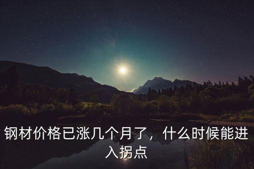 鋼材價(jià)格已漲幾個(gè)月了，什么時(shí)候能進(jìn)入拐點(diǎn)