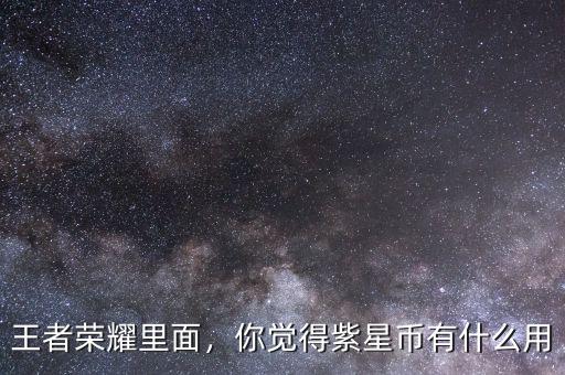 王者榮耀里面，你覺得紫星幣有什么用
