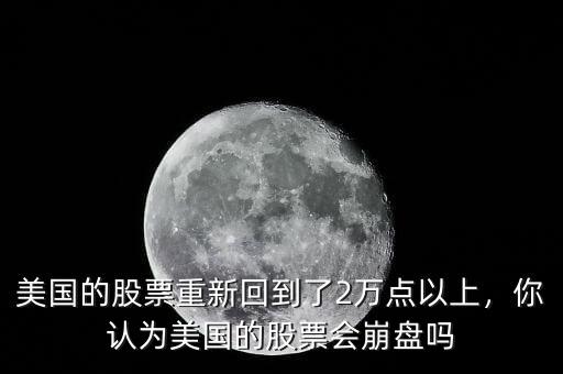 美國的股票重新回到了2萬點以上，你認(rèn)為美國的股票會崩盤嗎